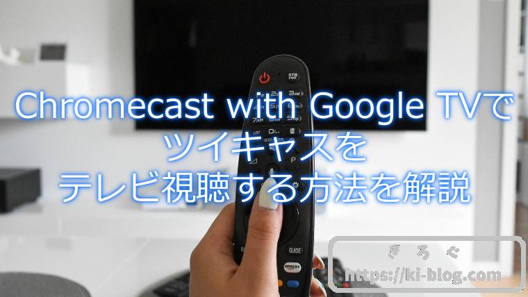 Chromecast With Google Tvでツイキャスをテレビ視聴する方法を解説 きろぐ